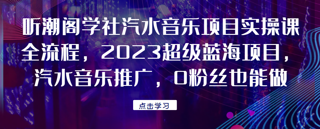 听潮阁学社汽水音乐项目实操课全流程，2023超级蓝海项目，汽水音乐推广，0粉丝也能做！网赚课程-副业赚钱-互联网创业-手机赚钱-挂机躺赚-宅商社副业--精品课程-知识付费-源码分享宅商社副业