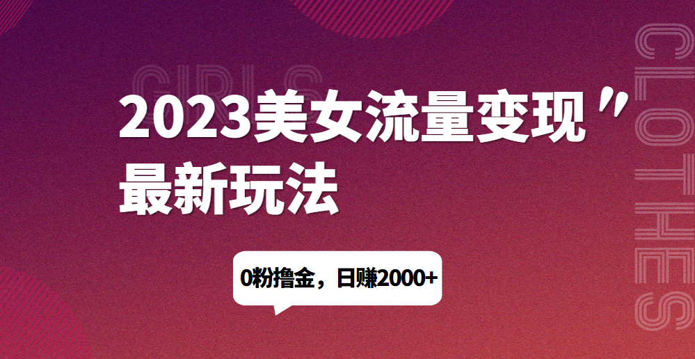 2023美女流量变现最新玩法，0粉撸金，日赚1500+，实测日引流200+网赚课程-副业赚钱-互联网创业-手机赚钱-挂机躺赚-宅商社副业--精品课程-知识付费-源码分享宅商社副业