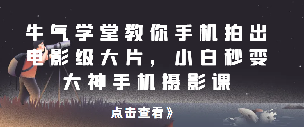 牛气学堂教你手机拍出电影级大片，小白秒变大神手机摄影课网赚课程-副业赚钱-互联网创业-手机赚钱-挂机躺赚-宅商社副业--精品课程-知识付费-源码分享宅商社副业