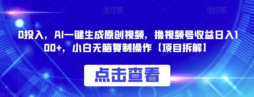 0投入，AI一键生成原创视频，撸视频号收益日入100+，小白无脑复制操作[项目拆解]网赚课程-副业赚钱-互联网创业-手机赚钱-挂机躺赚-宅商社副业--精品课程-知识付费-源码分享宅商社副业