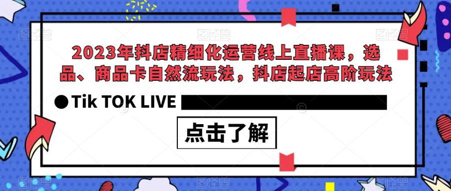 2023年抖店精细化运营线上直播课，选品、商品卡自然流玩法，抖店起店高阶玩法网赚课程-副业赚钱-互联网创业-手机赚钱-挂机躺赚-宅商社副业--精品课程-知识付费-源码分享宅商社副业