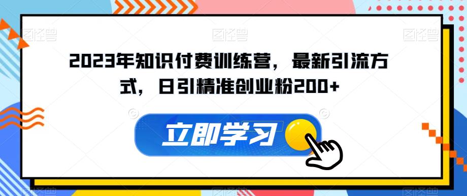 2023年知识付费训练营，最新引流方式，日引精准创业粉200+[揭秘]网赚课程-副业赚钱-互联网创业-手机赚钱-挂机躺赚-宅商社副业--精品课程-知识付费-源码分享宅商社副业