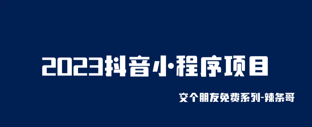 2023抖音小程序项目，交个朋友免费系列课程【辣条出品】网赚课程-副业赚钱-互联网创业-手机赚钱-挂机躺赚-宅商社副业--精品课程-知识付费-源码分享宅商社副业