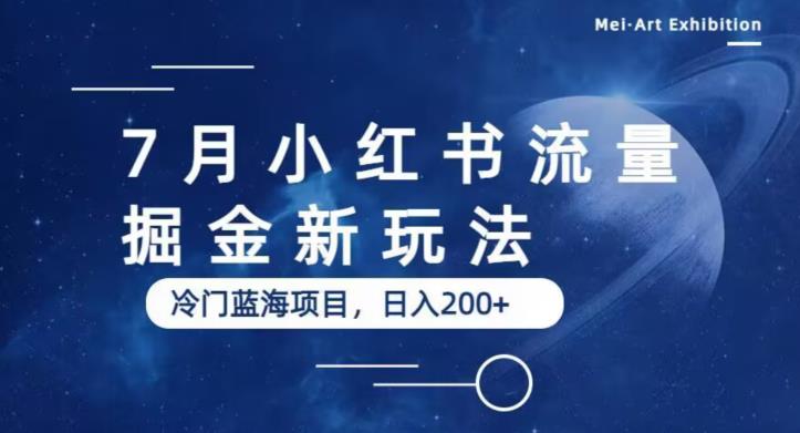 7月小红书流量掘金最新玩法，冷门蓝海小项目，日入200+[揭秘]网赚课程-副业赚钱-互联网创业-手机赚钱-挂机躺赚-宅商社副业--精品课程-知识付费-源码分享宅商社副业