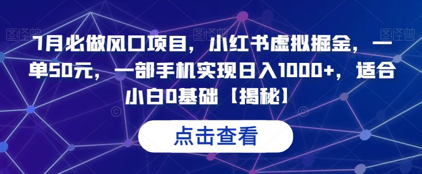 7月必做风口项目，小红书虚拟掘金，一单50元，一部手机实现日入1000+，适合小白0基础[揭秘网赚课程-副业赚钱-互联网创业-手机赚钱-挂机躺赚-宅商社副业--精品课程-知识付费-源码分享宅商社副业