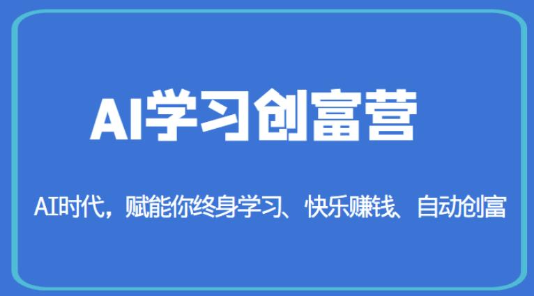 AI学习创富营-AI时代，赋能你终身学习、快乐赚钱、自动创富网赚课程-副业赚钱-互联网创业-手机赚钱-挂机躺赚-宅商社副业--精品课程-知识付费-源码分享宅商社副业