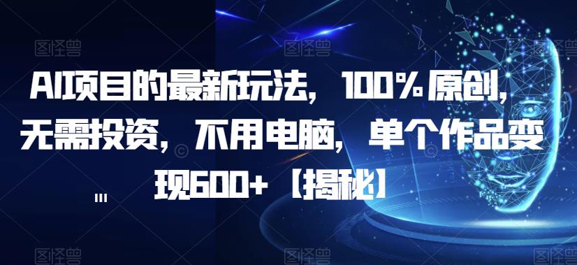 AI项目的最新玩法，100%原创，无需投资，不用电脑，单个作品变现600+[揭秘]网赚课程-副业赚钱-互联网创业-手机赚钱-挂机躺赚-宅商社副业--精品课程-知识付费-源码分享宅商社副业