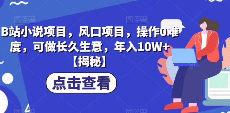 B站小说项目，风口项目，操作0难度，可做长久生意，年入10W+[揭秘]网赚课程-副业赚钱-互联网创业-手机赚钱-挂机躺赚-宅商社副业--精品课程-知识付费-源码分享宅商社副业