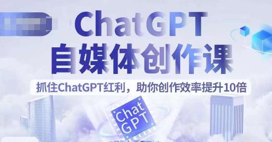 ChatGPT自媒体创作课，抓住ChatGPT红利，助你创作效率提升10倍网赚课程-副业赚钱-互联网创业-手机赚钱-挂机躺赚-宅商社副业--精品课程-知识付费-源码分享宅商社副业