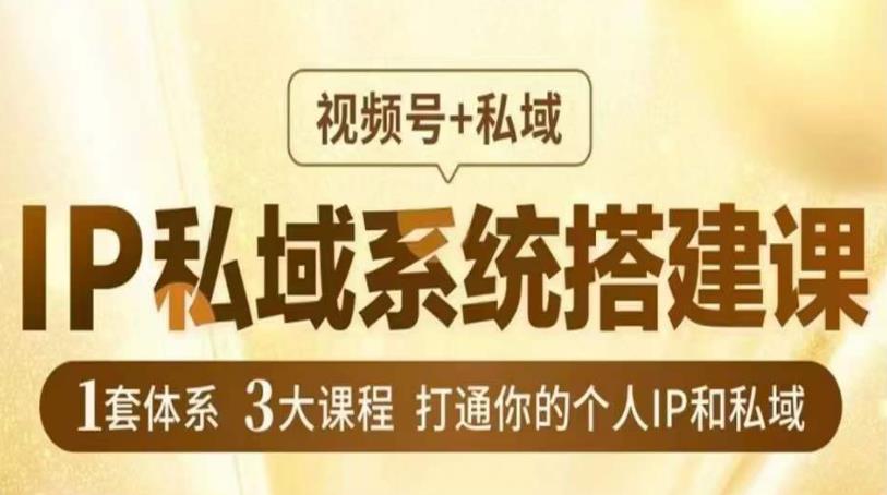 IP私域系统搭建课，视频号+私域，1套体系3大课程，打通你的个人IP和私域网赚课程-副业赚钱-互联网创业-手机赚钱-挂机躺赚-宅商社副业--精品课程-知识付费-源码分享宅商社副业