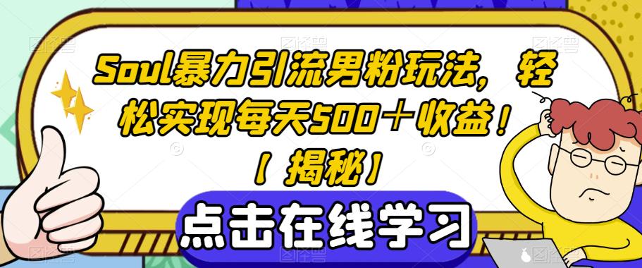 Soul暴力引流男粉玩法，轻松实现每天500+收益![揭秘】网赚课程-副业赚钱-互联网创业-手机赚钱-挂机躺赚-宅商社副业--精品课程-知识付费-源码分享宅商社副业