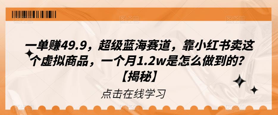 一单赚49.9，超级蓝海赛道，靠小红书卖这个虚拟商品，一个月1.2w是怎么做到的?[揭秘]网赚课程-副业赚钱-互联网创业-手机赚钱-挂机躺赚-宅商社副业--精品课程-知识付费-源码分享宅商社副业