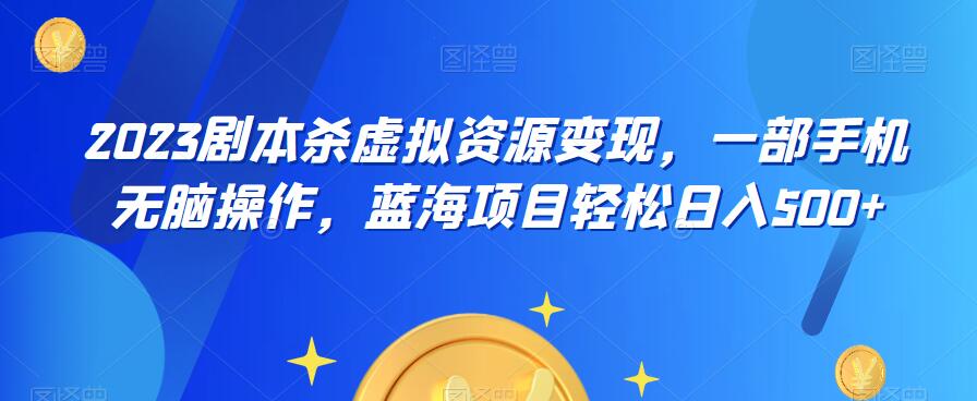 云逸·2023剧本杀虚拟资源变现，一部手机无脑操作，蓝海项目轻松日入500+网赚课程-副业赚钱-互联网创业-手机赚钱-挂机躺赚-宅商社副业--精品课程-知识付费-源码分享宅商社副业