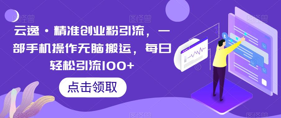 云逸·精准创业粉引流，一部手机操作无脑搬运，每日轻松引流100+网赚课程-副业赚钱-互联网创业-手机赚钱-挂机躺赚-宅商社副业--精品课程-知识付费-源码分享宅商社副业