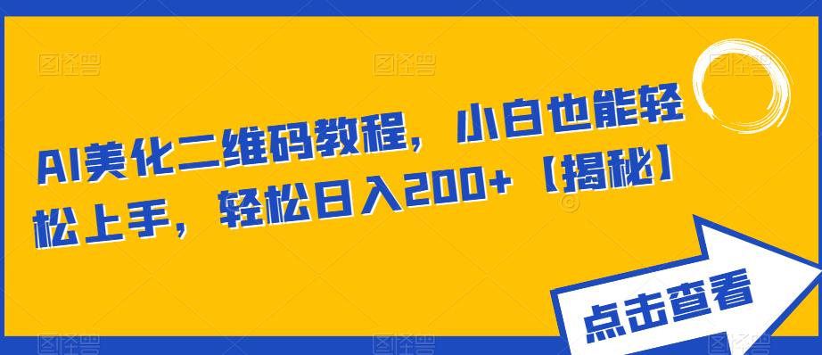 AI美化二维码教程，小白也能轻松上手，轻松日入200+揭秘网赚课程-副业赚钱-互联网创业-手机赚钱-挂机躺赚-宅商社副业--精品课程-知识付费-源码分享宅商社副业