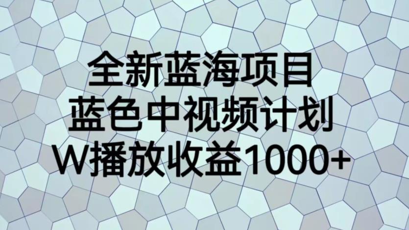 全新蓝海项目，蓝色中视频计划，1W播放量1000+[揭秘]网赚课程-副业赚钱-互联网创业-手机赚钱-挂机躺赚-宅商社副业--精品课程-知识付费-源码分享宅商社副业