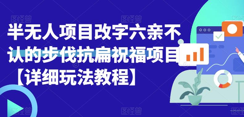 半无人直播项目，改字六亲不认的步伐抗扁祝福项目【详细玩法教程】网赚课程-副业赚钱-互联网创业-手机赚钱-挂机躺赚-宅商社副业--精品课程-知识付费-源码分享宅商社副业