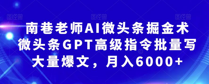 南巷老师AI微头条掘金术:微头条GPT高级指批量写大量爆文，月入6000+网赚课程-副业赚钱-互联网创业-手机赚钱-挂机躺赚-宅商社副业--精品课程-知识付费-源码分享宅商社副业