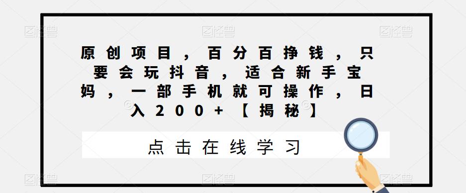 原创项目，百分百挣钱，只要会玩抖音，适合新手宝妈，一部手机就可操作，日入200+[揭秘]网赚课程-副业赚钱-互联网创业-手机赚钱-挂机躺赚-宅商社副业--精品课程-知识付费-源码分享宅商社副业