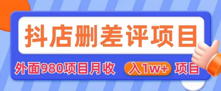 外面980抖店删差评项目，月收入1W+[仅揭秘]网赚课程-副业赚钱-互联网创业-手机赚钱-挂机躺赚-宅商社副业--精品课程-知识付费-源码分享宅商社副业