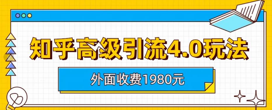 外面收费1980知乎高级引流4.0玩法，纯实操课程[揭秘]网赚课程-副业赚钱-互联网创业-手机赚钱-挂机躺赚-宅商社副业--精品课程-知识付费-源码分享宅商社副业