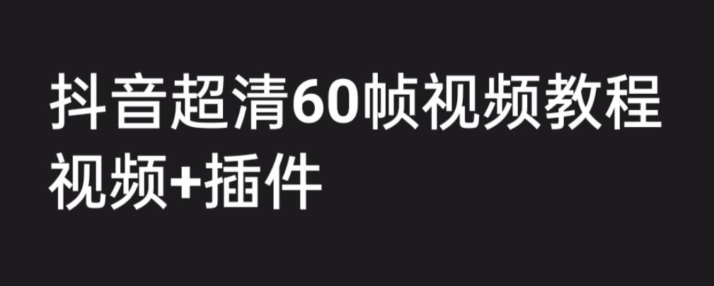 外面收费2300的抖音高清60帧视频教程，保证你能学会如何制作视频(教程+插件）网赚课程-副业赚钱-互联网创业-手机赚钱-挂机躺赚-宅商社副业--精品课程-知识付费-源码分享宅商社副业