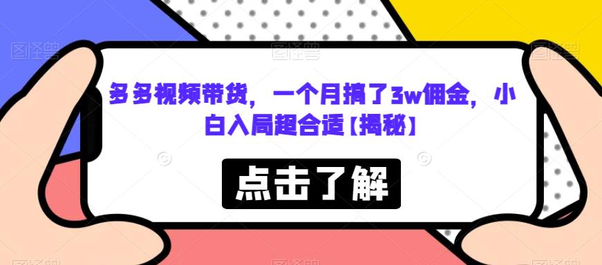 多多视频带货，一个月搞了3w佣金，小白入局超合适[揭秘]网赚课程-副业赚钱-互联网创业-手机赚钱-挂机躺赚-宅商社副业--精品课程-知识付费-源码分享宅商社副业