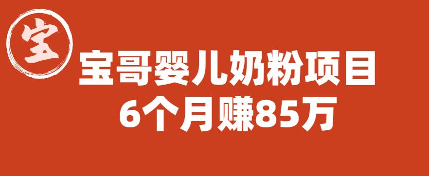 宝哥婴儿奶粉项目，6个月赚85w[图文非视频][揭秘)网赚课程-副业赚钱-互联网创业-手机赚钱-挂机躺赚-宅商社副业--精品课程-知识付费-源码分享宅商社副业