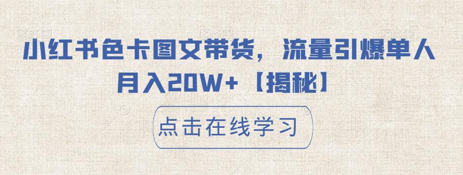 小红书色卡图文带货，流量引爆单人月入20W+[揭秘]网赚课程-副业赚钱-互联网创业-手机赚钱-挂机躺赚-宅商社副业--精品课程-知识付费-源码分享宅商社副业