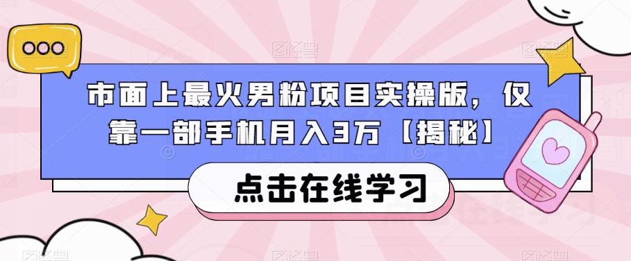 市面上最火男粉项目实操版，仅靠一部手机月入3万[揭秘]网赚课程-副业赚钱-互联网创业-手机赚钱-挂机躺赚-宅商社副业--精品课程-知识付费-源码分享宅商社副业