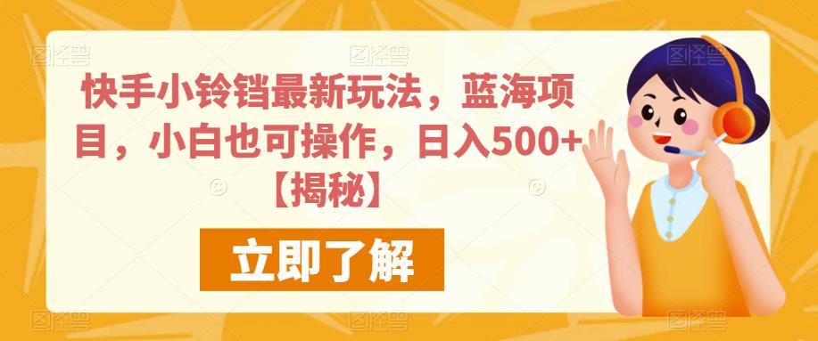 快手小铃销最新玩法，蓝海项目，小白也可操作，日入500+[揭秘]网赚课程-副业赚钱-互联网创业-手机赚钱-挂机躺赚-宅商社副业--精品课程-知识付费-源码分享宅商社副业