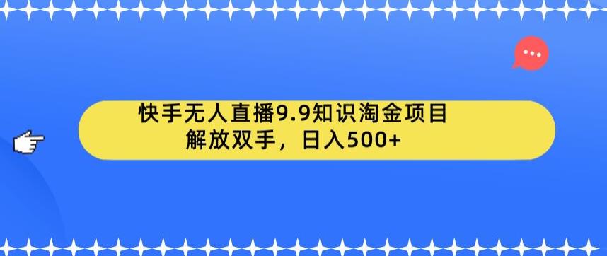 快手无人直播9.9知识淘金项目，解放双手，日入500+[揭秘]网赚课程-副业赚钱-互联网创业-手机赚钱-挂机躺赚-宅商社副业--精品课程-知识付费-源码分享宅商社副业