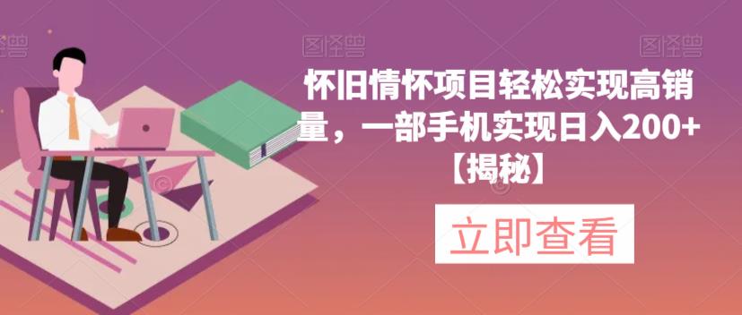 怀旧情怀项目轻松实现高销量，一部手机实现日入200+(揭秘网赚课程-副业赚钱-互联网创业-手机赚钱-挂机躺赚-宅商社副业--精品课程-知识付费-源码分享宅商社副业