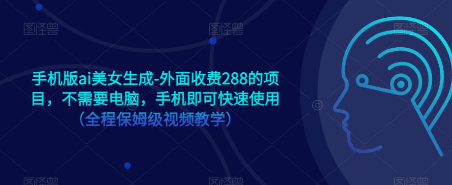 手机版ai美女生成-外面收费288的项目，不需要电脑，手机即可快速使用(全程保姆级视频教学)网赚课程-副业赚钱-互联网创业-手机赚钱-挂机躺赚-宅商社副业--精品课程-知识付费-源码分享宅商社副业