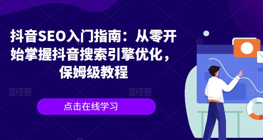 抖音SEO入门指南: 从零开始掌握抖音搜索引擎优化，保姆级教程网赚课程-副业赚钱-互联网创业-手机赚钱-挂机躺赚-宅商社副业--精品课程-知识付费-源码分享宅商社副业