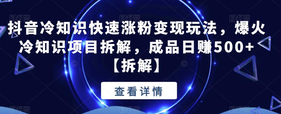 抖音冷知识快速涨粉变现玩法，爆火冷知识项目拆解，成品日赚500+[拆解]网赚课程-副业赚钱-互联网创业-手机赚钱-挂机躺赚-宅商社副业--精品课程-知识付费-源码分享宅商社副业