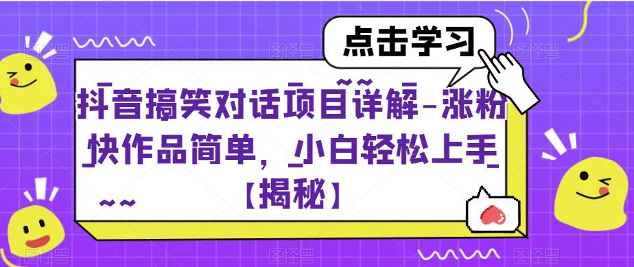 抖音搞笑对话项目详解-涨粉快作品简单，小白轻松上手[揭秘]网赚课程-副业赚钱-互联网创业-手机赚钱-挂机躺赚-宅商社副业--精品课程-知识付费-源码分享宅商社副业