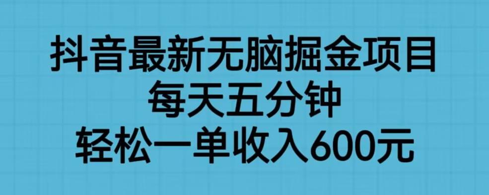 抖音最新无脑掘金项目，每天五分钟，轻松一单收入600元[揭秘]网赚课程-副业赚钱-互联网创业-手机赚钱-挂机躺赚-宅商社副业--精品课程-知识付费-源码分享宅商社副业