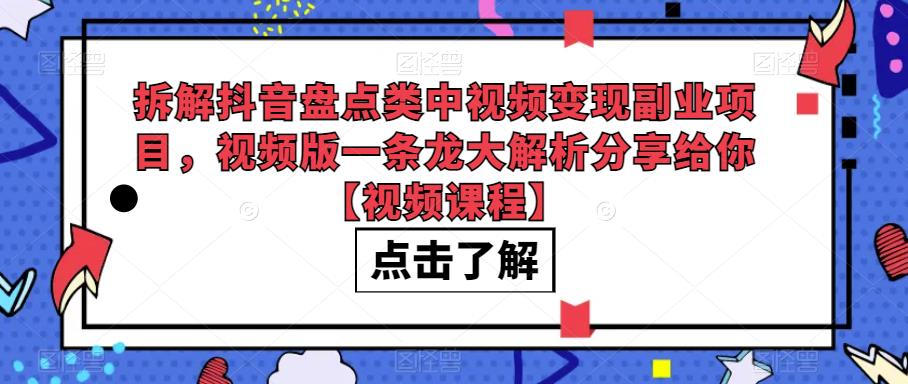 拆解抖音盘点类中视频变现副业项目，视频版一条龙大解析分享给你[视频课
程]网赚课程-副业赚钱-互联网创业-手机赚钱-挂机躺赚-宅商社副业--精品课程-知识付费-源码分享宅商社副业