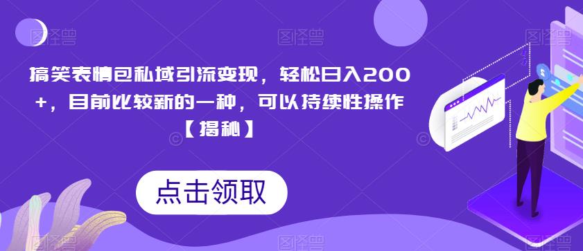 搞笑表情包私域引流变现，轻松日入200+，目前比较新的一种，可以持续性操作【揭秘】网赚课程-副业赚钱-互联网创业-手机赚钱-挂机躺赚-宅商社副业--精品课程-知识付费-源码分享宅商社副业