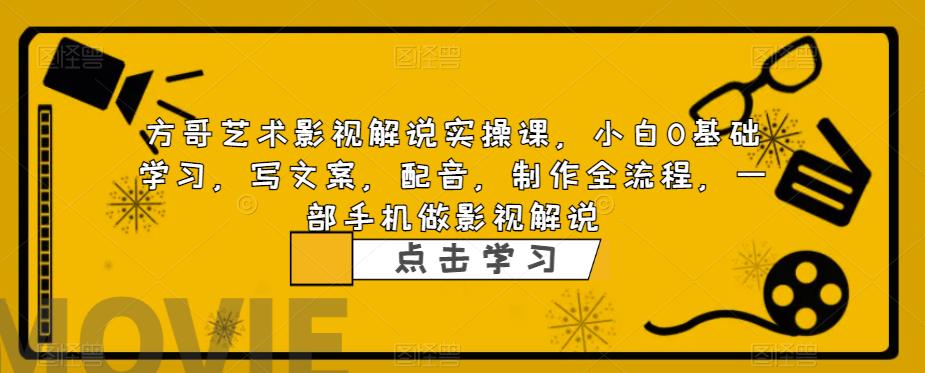 方哥艺术影视解说实操课，小白0基础学习，写文案，配音，制作全流程，一部手机做影视解说网赚课程-副业赚钱-互联网创业-手机赚钱-挂机躺赚-宅商社副业--精品课程-知识付费-源码分享宅商社副业