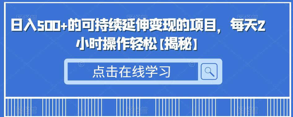 日入500+的可持续延伸变现的项目，每天2小时操作轻松[揭秘]网赚课程-副业赚钱-互联网创业-手机赚钱-挂机躺赚-宅商社副业--精品课程-知识付费-源码分享宅商社副业