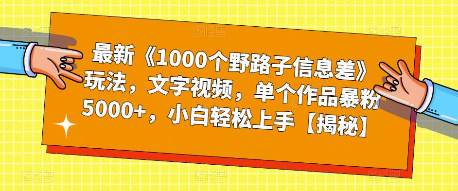 最新《1000个野路子信息差》玩法，文字视频，单个作品暴粉5000+，小白轻松上手[揭秘]网赚课程-副业赚钱-互联网创业-手机赚钱-挂机躺赚-宅商社副业--精品课程-知识付费-源码分享宅商社副业