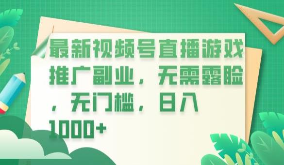 最新视频号直播游戏推广副业，无需露脸，无门槛，日入1000+[揭秘]网赚课程-副业赚钱-互联网创业-手机赚钱-挂机躺赚-宅商社副业--精品课程-知识付费-源码分享宅商社副业