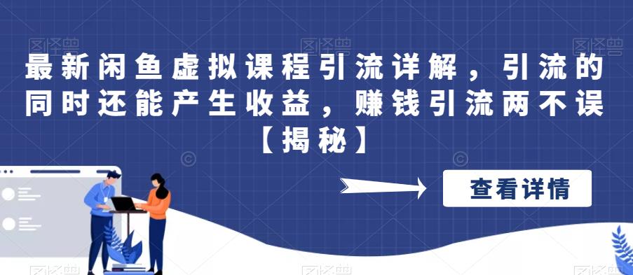 最新闲鱼虚拟课程引流详解，引流的同时还能产生收益，赚钱引流两不误[揭秘]网赚课程-副业赚钱-互联网创业-手机赚钱-挂机躺赚-宅商社副业--精品课程-知识付费-源码分享宅商社副业