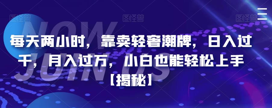 每天两小时，靠卖轻奢潮牌，日入过千，月入过万，小白也能轻松上手[揭秘]网赚课程-副业赚钱-互联网创业-手机赚钱-挂机躺赚-宅商社副业--精品课程-知识付费-源码分享宅商社副业