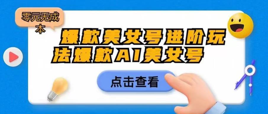 爆款美女号进阶玩法爆款AI美女号，日入1000零元无成本[揭秘】网赚课程-副业赚钱-互联网创业-手机赚钱-挂机躺赚-宅商社副业--精品课程-知识付费-源码分享宅商社副业