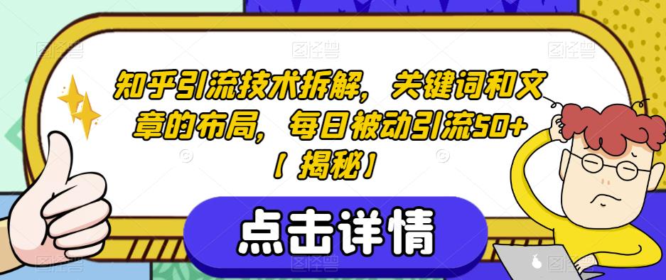 知乎引流技术拆解，关键词和文章的布局，每日被动引流50+[揭秘]网赚课程-副业赚钱-互联网创业-手机赚钱-挂机躺赚-宅商社副业--精品课程-知识付费-源码分享宅商社副业