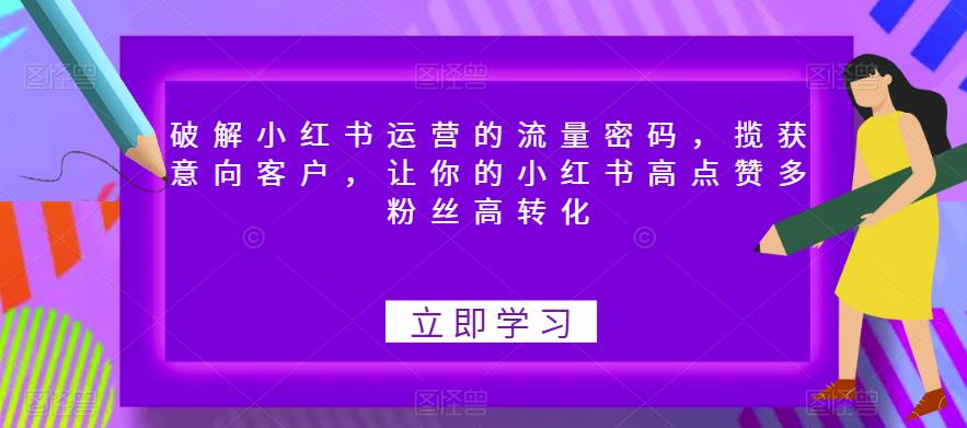 破解小红书运营的流量密码，揽获意向客户，让你的小红书高点赞多粉丝高转化网赚课程-副业赚钱-互联网创业-手机赚钱-挂机躺赚-宅商社副业--精品课程-知识付费-源码分享宅商社副业