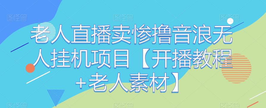 老人直播卖惨撸音浪无人挂机项目【开播教程+老人素材】网赚课程-副业赚钱-互联网创业-手机赚钱-挂机躺赚-宅商社副业--精品课程-知识付费-源码分享宅商社副业